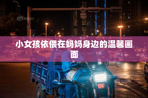 小女孩依偎在妈妈身边的温馨画面
