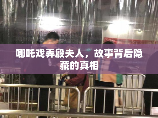 哪吒戏弄殷夫人，故事背后隐藏的真相