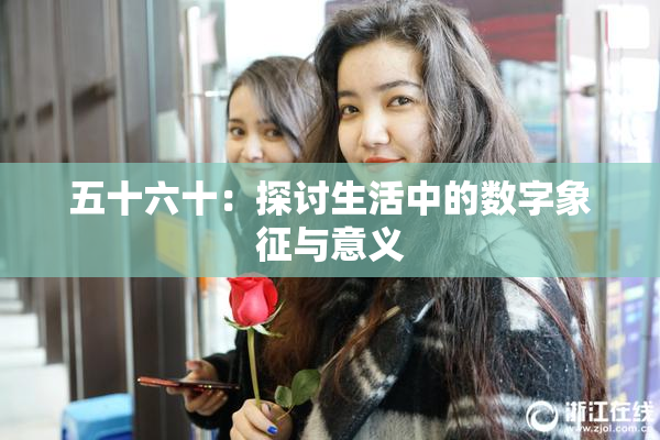 五十六十：探讨生活中的数字象征与意义