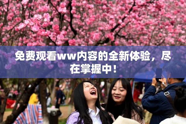 免费观看ww内容的全新体验，尽在掌握中！