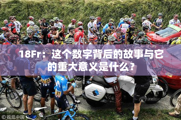 18Fr：这个数字背后的故事与它的重大意义是什么？