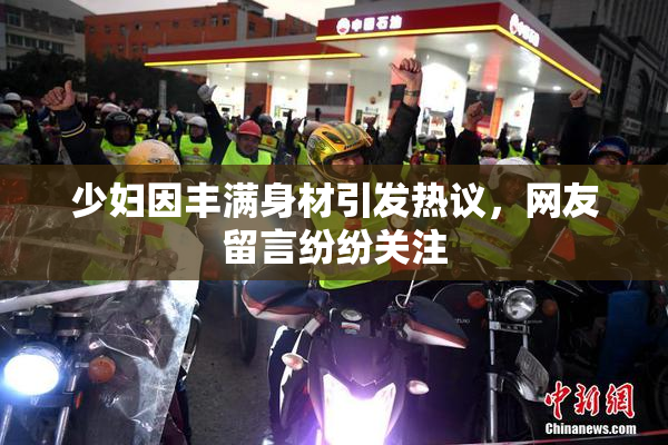 少妇因丰满身材引发热议，网友留言纷纷关注