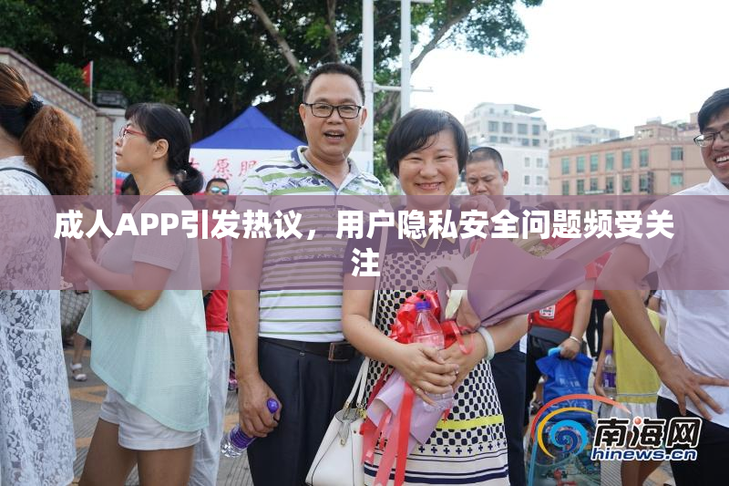 成人APP引发热议，用户隐私安全问题频受关注