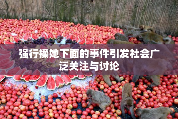 强行揉她下面的事件引发社会广泛关注与讨论
