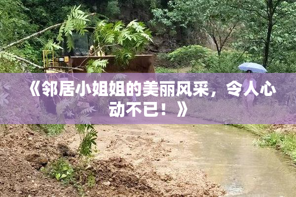 《邻居小姐姐的美丽风采,令人心动不已!》