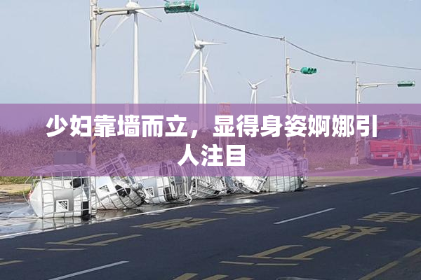 少妇靠墙而立，显得身姿婀娜引人注目