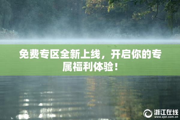 免费专区全新上线，开启你的专属福利体验！
