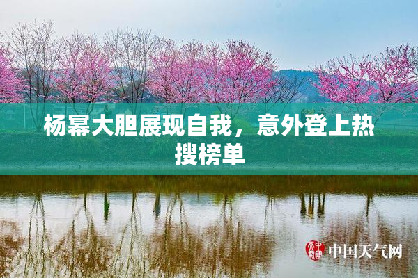 杨幂大胆展现自我，意外登上热搜榜单
