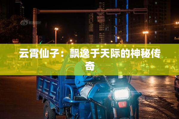 云霄仙子：飘逸于天际的神秘传奇