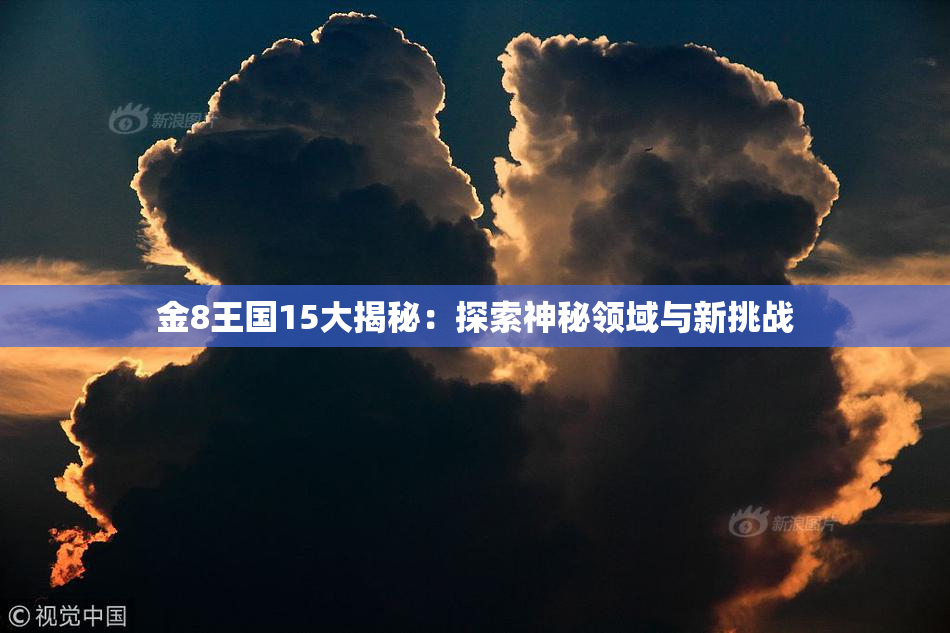 金8王国15大揭秘:探索神秘领域与新挑战