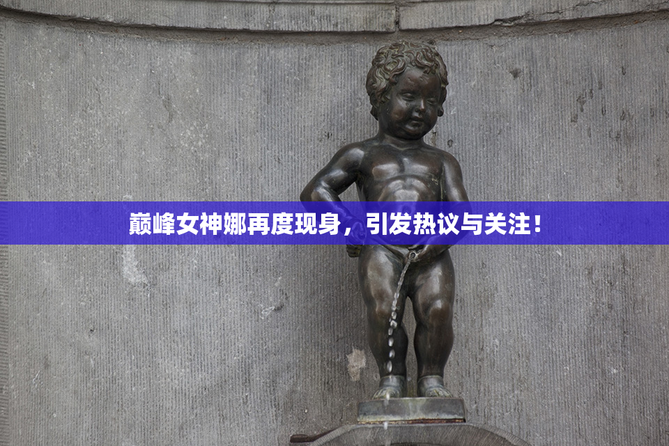巅峰女神娜再度现身，引发热议与关注！