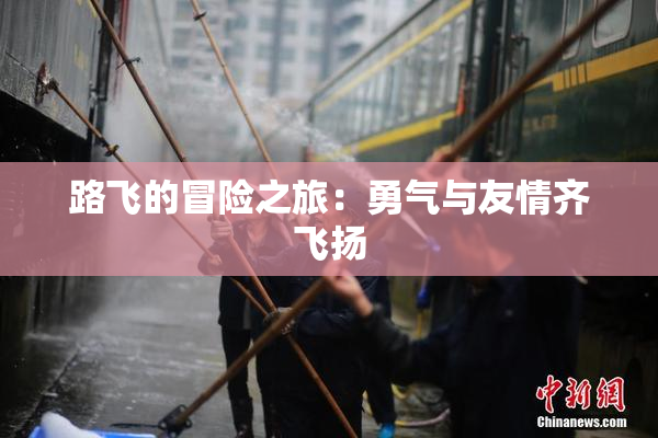 路飞的冒险之旅:勇气与友情齐飞扬
