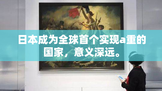 日本成为全球首个实现a重的国家,意义深远。