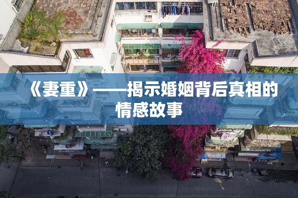 《妻重》——揭示婚姻背后真相的情感故事