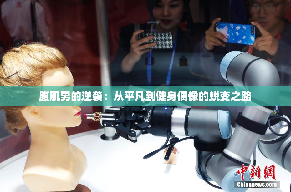 腹肌男的逆袭:从平凡到健身偶像的蜕变之路