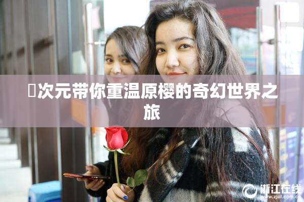 囧次元带你重温原樱的奇幻世界之旅