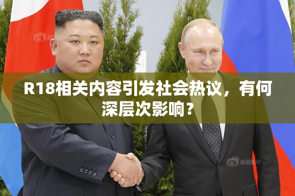 R18相关内容引发社会热议,有何深层次影响?