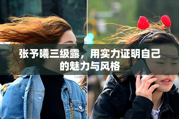张予曦三级露，用实力证明自己的魅力与风格