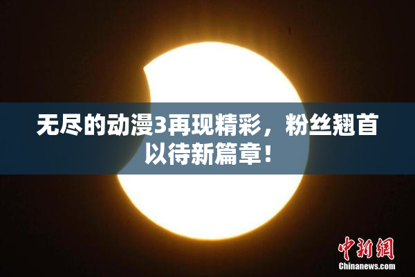 无尽的动漫3再现精彩，粉丝翘首以待新篇章！