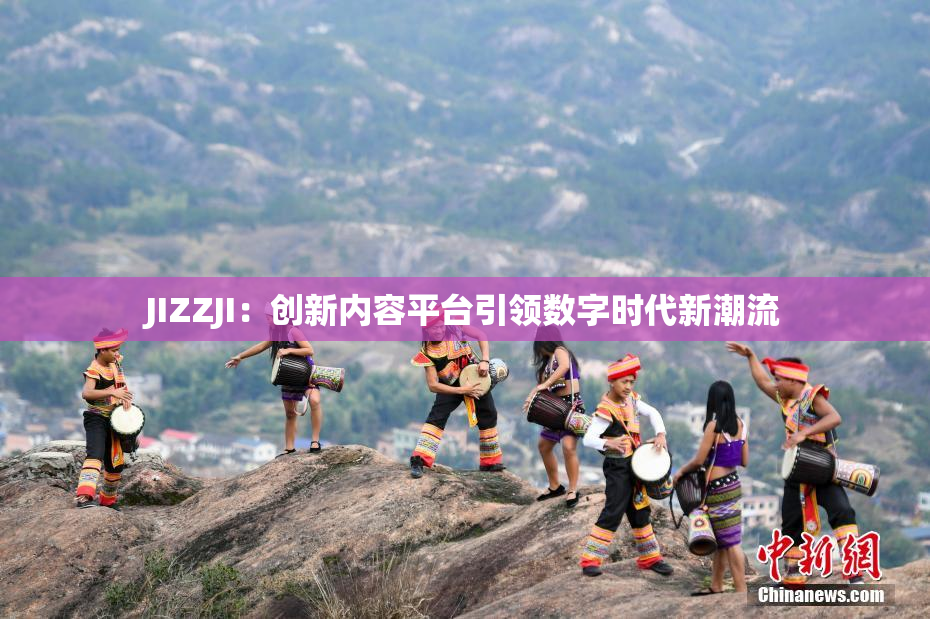 JIZZJI：创新内容平台引领数字时代新潮流