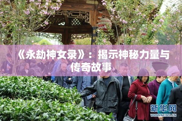 《永劫神女录》：揭示神秘力量与传奇故事