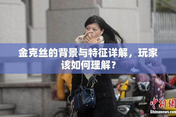 金克丝的背景与特征详解，玩家该如何理解？