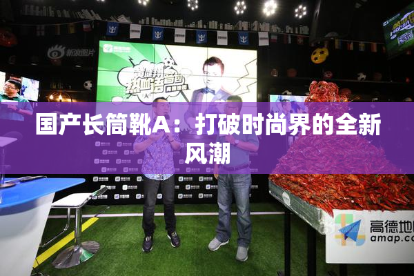 国产长筒靴A：打破时尚界的全新风潮