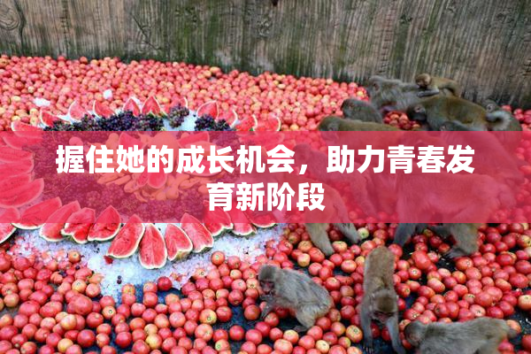 握住她的成长机会，助力青春发育新阶段