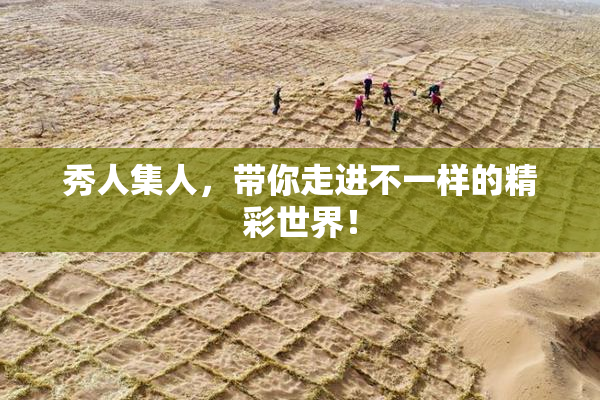 秀人集人，带你走进不一样的精彩世界！