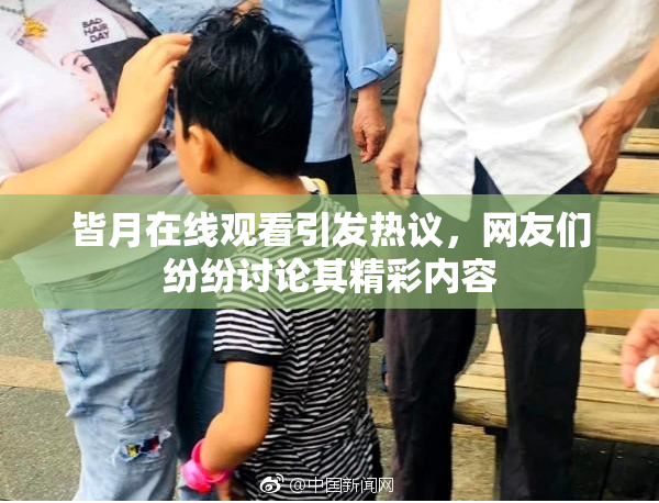 皆月在线观看引发热议,网友们纷纷讨论其精彩内容