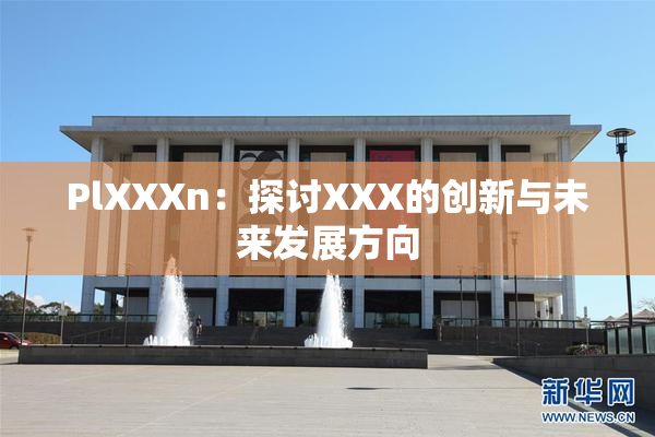 PlXXXn：探讨XXX的创新与未来发展方向