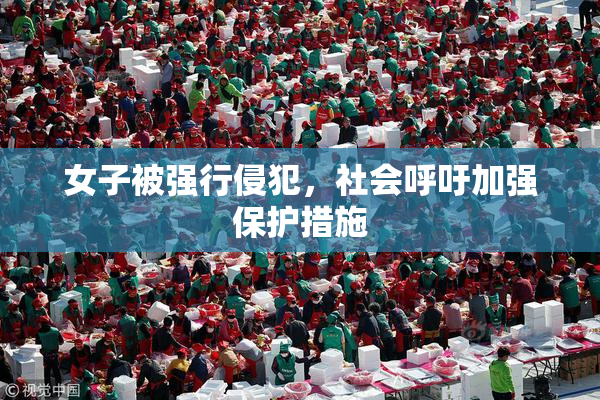 女子被强行侵犯，社会呼吁加强保护措施