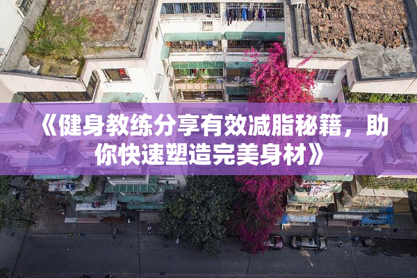 《健身教练分享有效减脂秘籍，助你快速塑造完美身材》