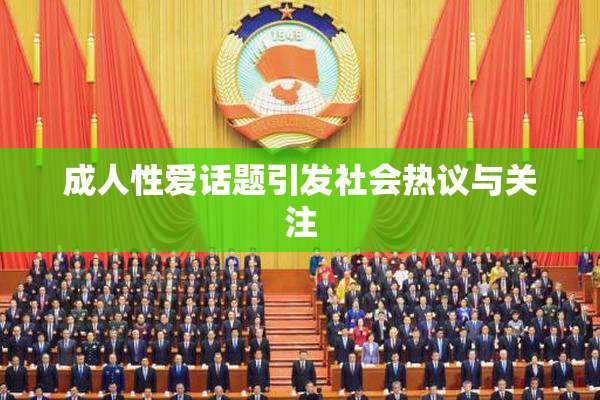 成人性爱话题引发社会热议与关注