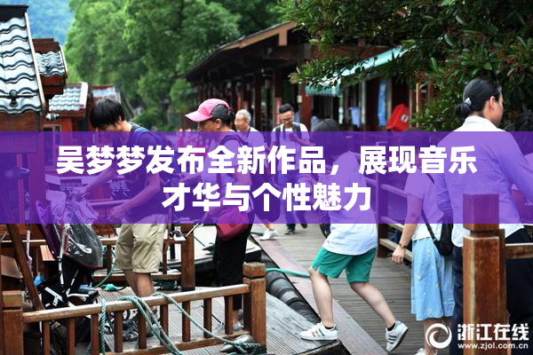 吴梦梦发布全新作品，展现音乐才华与个性魅力