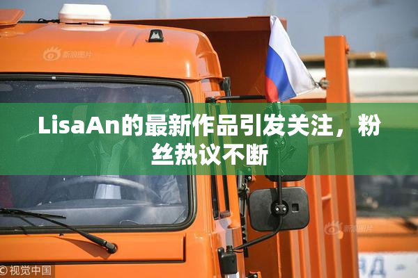 LisaAn的最新作品引发关注，粉丝热议不断