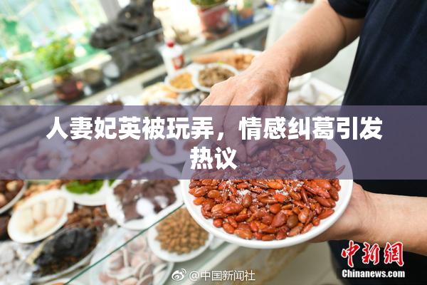 人妻妃英被玩弄，情感纠葛引发热议