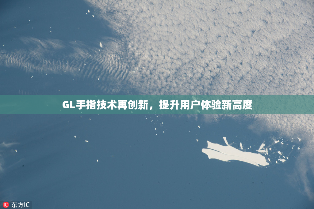 GL手指技术再创新，提升用户体验新高度