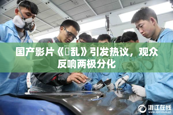 国产影片《婬乱》引发热议，观众反响两极分化