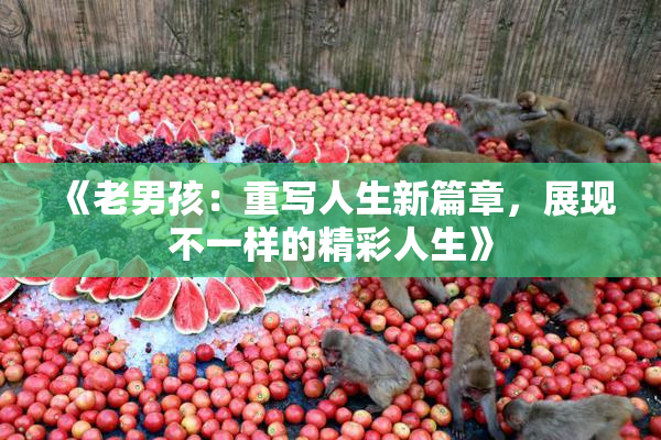 《老男孩：重写人生新篇章，展现不一样的精彩人生》