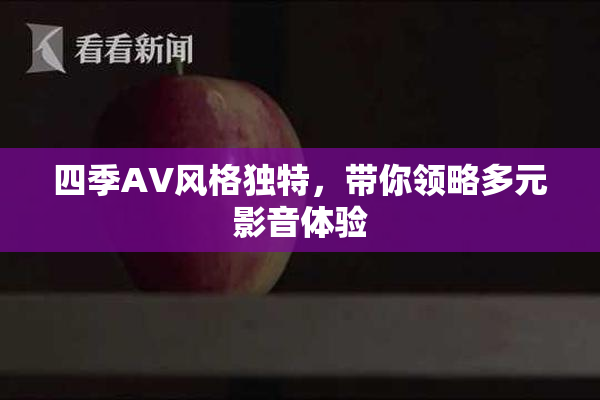 四季AV风格独特，带你领略多元影音体验