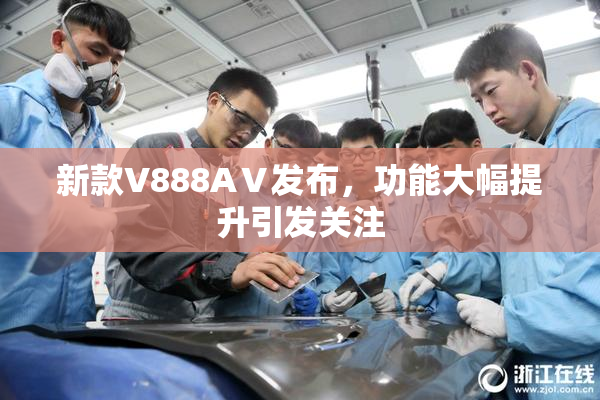 新款V888AⅤ发布，功能大幅提升引发关注