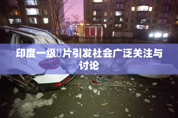 印度一级婬片引发社会广泛关注与讨论