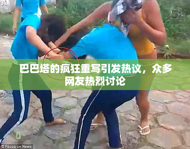 巴巴塔的疯狂重写引发热议，众多网友热烈讨论