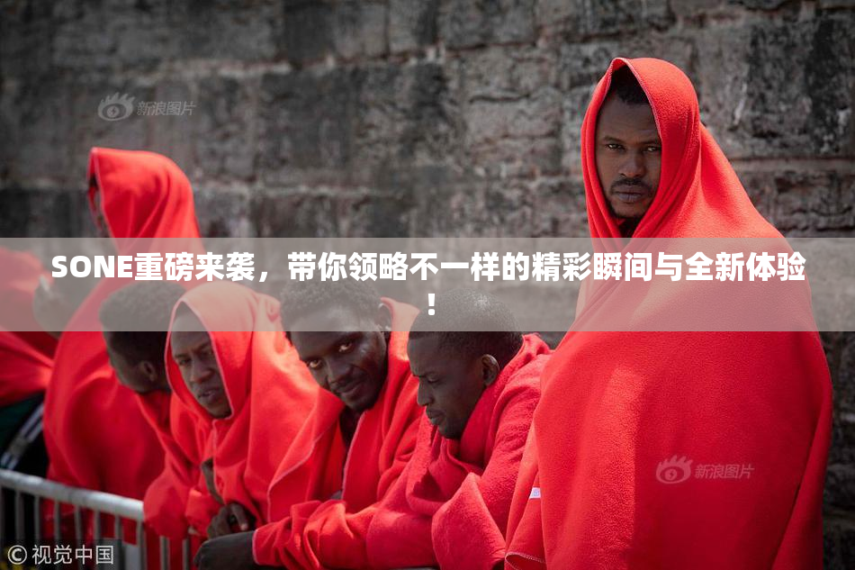 SONE重磅来袭，带你领略不一样的精彩瞬间与全新体验！