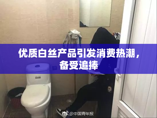 优质白丝产品引发消费热潮，备受追捧