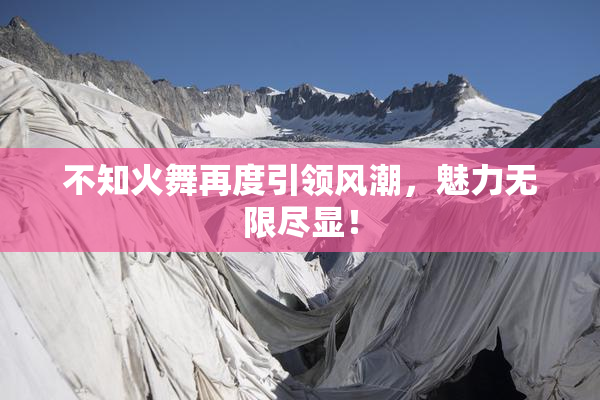 不知火舞再度引领风潮，魅力无限尽显！