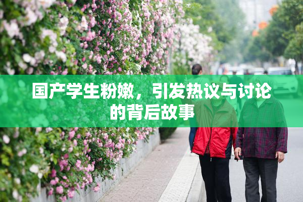 国产学生粉嫩，引发热议与讨论的背后故事