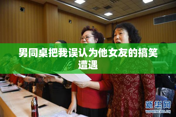 男同桌把我误认为他女友的搞笑遭遇