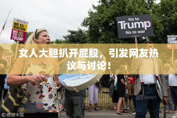 女人大胆扒开屁股，引发网友热议与讨论！